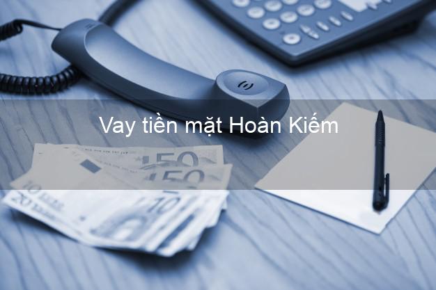 Vay tiền mặt Hoàn Kiếm Hà Nội không giữ giấy tờ