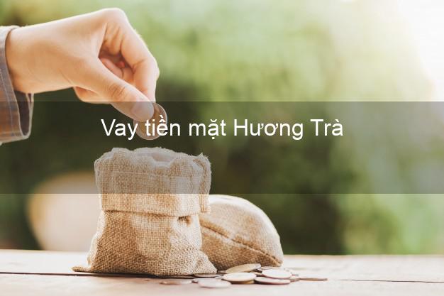 Vay tiền mặt Hương Trà Thừa Thiên Huế không giữ giấy tờ