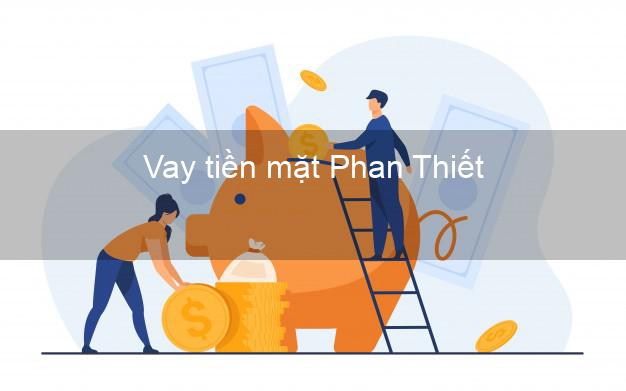 Vay tiền mặt Phan Thiết Bình Thuận không giữ giấy tờ