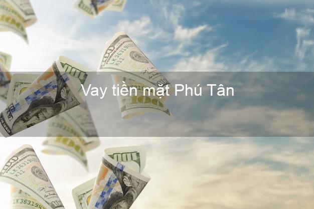 Vay tiền mặt Phú Tân An Giang không giữ giấy tờ