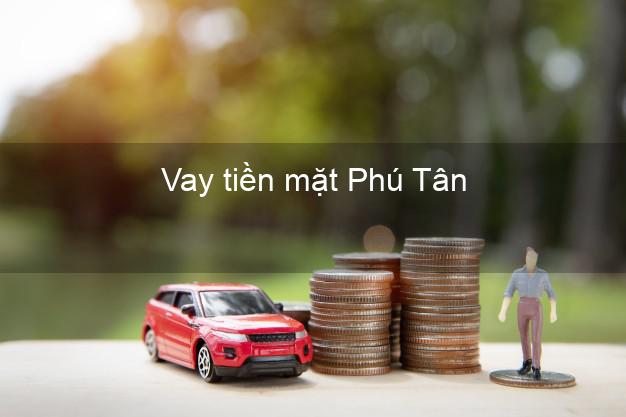Vay tiền mặt Phú Tân Cà Mau không giữ giấy tờ