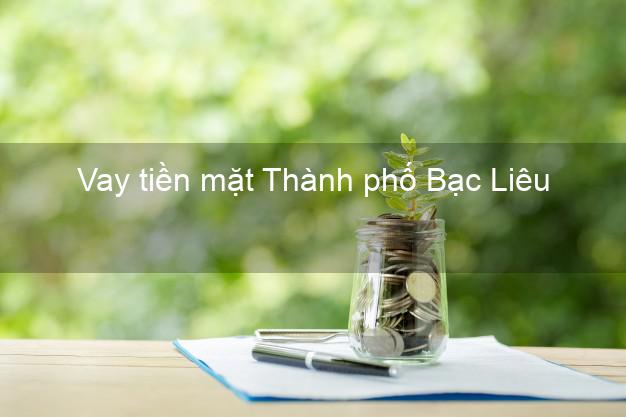 Vay tiền mặt Thành phố Bạc Liêu không giữ giấy tờ