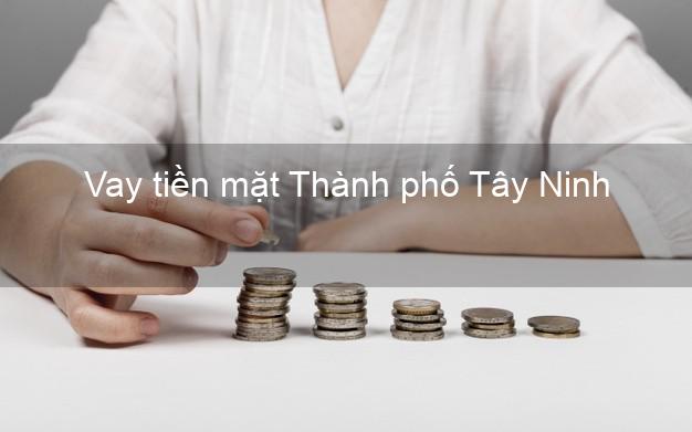 Vay tiền mặt Thành phố Tây Ninh không giữ giấy tờ