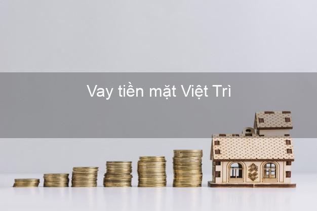 Vay tiền mặt Việt Trì Phú Thọ không giữ giấy tờ